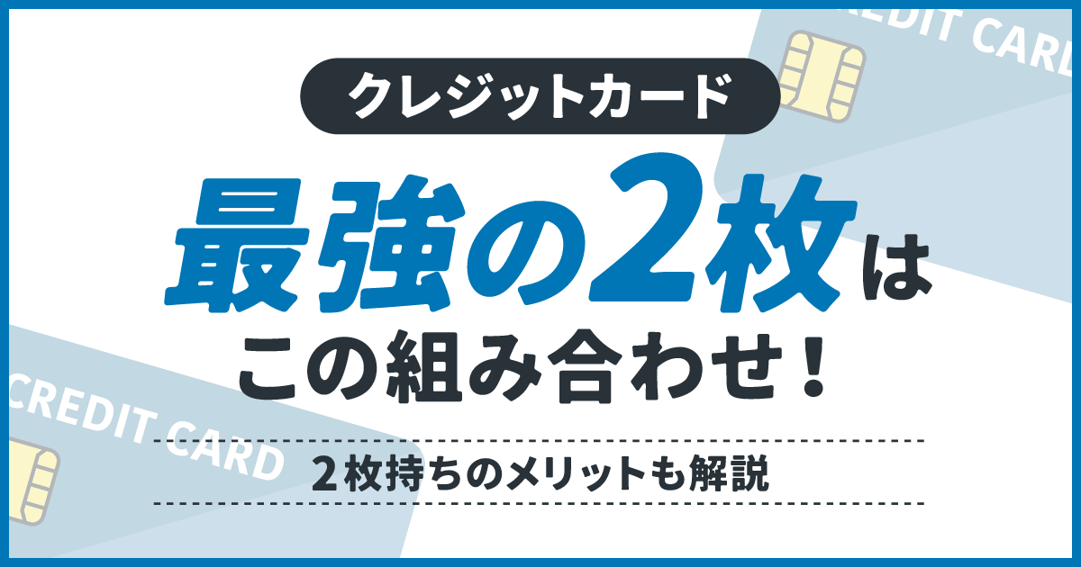 クレジットカード最強の2枚はこの組み合わせ！2枚持ちのメリットも解説